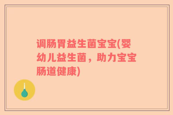 调肠胃益生菌宝宝(婴幼儿益生菌,助力宝宝肠道健康) 调肠胃益生菌宝宝(婴幼儿益生菌,助力宝宝肠道健康)