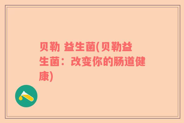 贝勒 益生菌(贝勒益生菌:改变你的肠道健康) 贝勒 益生菌(贝勒益生菌:改变你的肠道健康)