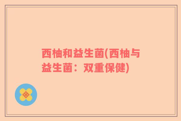 西柚和益生菌(西柚与益生菌：双重保健)