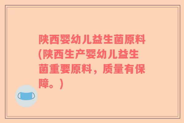 陕西婴幼儿益生菌原料(陕西生产婴幼儿益生菌重要原料，质量有保障。)