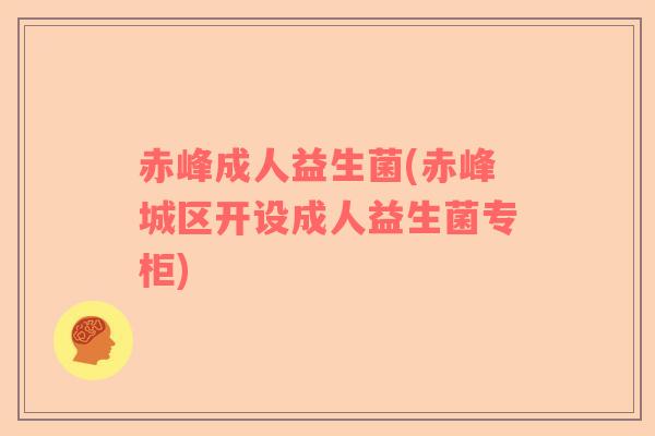 赤峰成人益生菌(赤峰城区开设成人益生菌专柜)
