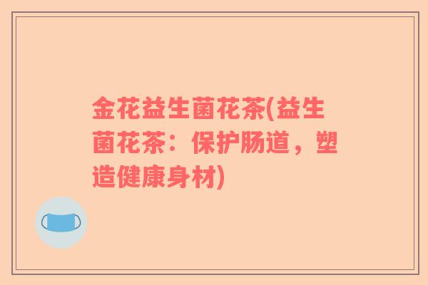金花益生菌花茶(益生菌花茶：保护肠道，塑造健康身材)