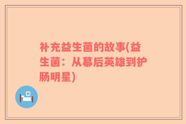 补充益生菌的故事(益生菌：从幕后英雄到护肠明星)