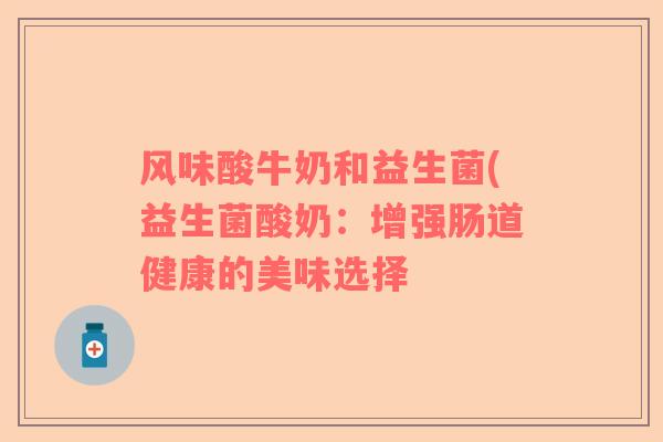 风味酸牛奶和益生菌(益生菌酸奶：增强肠道健康的美味选择