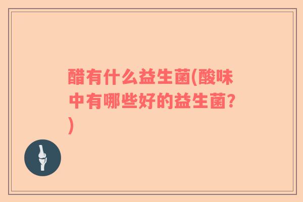 醋有什么益生菌(酸味中有哪些好的益生菌？)