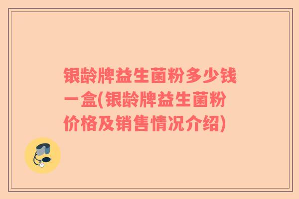 银龄牌益生菌粉多少钱一盒(银龄牌益生菌粉价格及销售情况介绍)