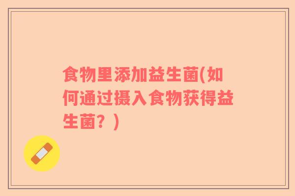 食物里添加益生菌(如何通过摄入食物获得益生菌？)