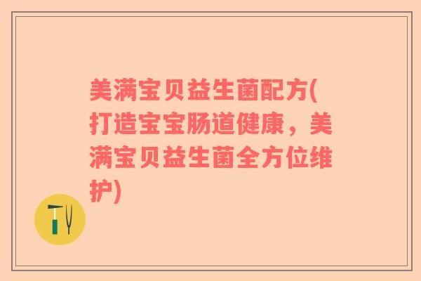 美满宝贝益生菌配方(打造宝宝肠道健康，美满宝贝益生菌全方位维护)
