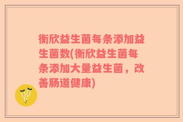 衡欣益生菌每条添加益生菌数(衡欣益生菌每条添加大量益生菌，改善肠道健康)