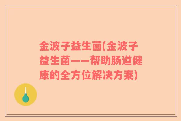 金波子益生菌(金波子益生菌——帮助肠道健康的全方位解决方案)