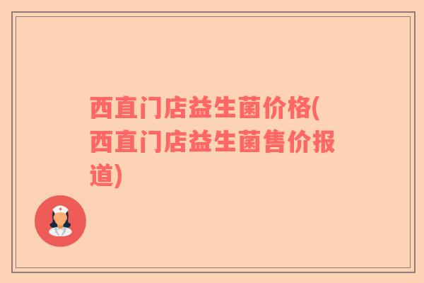 西直门店益生菌价格(西直门店益生菌售价报道)