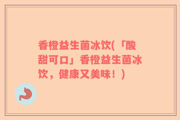 香橙益生菌冰饮(「酸甜可口」香橙益生菌冰饮，健康又美味！)