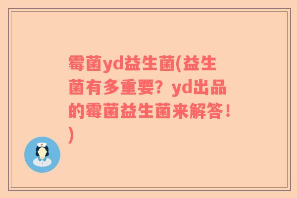 霉菌yd益生菌(益生菌有多重要？yd出品的霉菌益生菌来解答！)