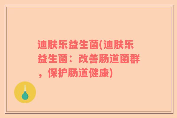 迪肤乐益生菌(迪肤乐益生菌:改善肠道菌群,保护肠道健康) 迪肤乐益生菌(迪肤乐益生菌:改善肠道菌群,保护肠道健康)