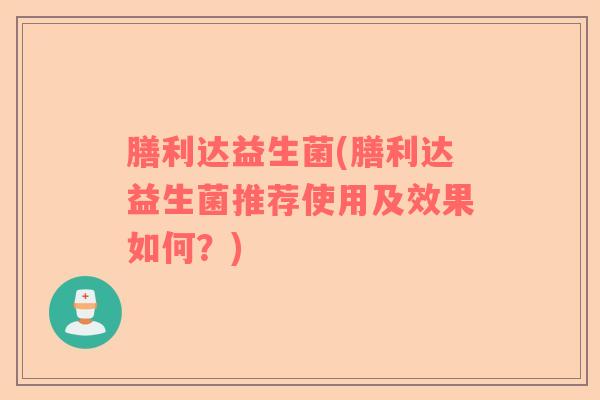 膳利达益生菌(膳利达益生菌推荐使用及效果如何？)