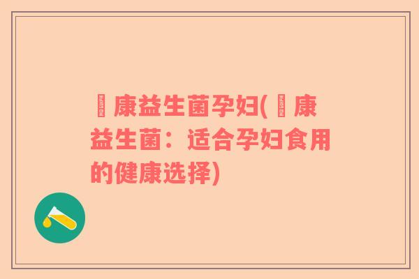 赑康益生菌孕妇(赑康益生菌：适合孕妇食用的健康选择)