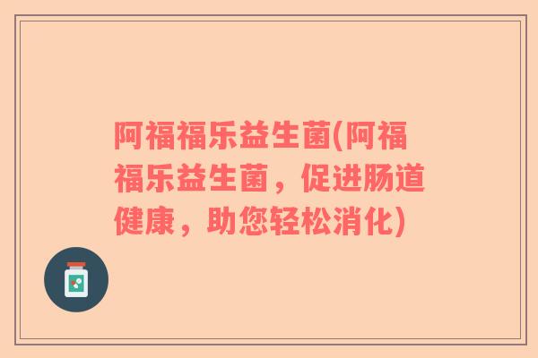 阿福福乐益生菌(阿福福乐益生菌，促进肠道健康，助您轻松消化)