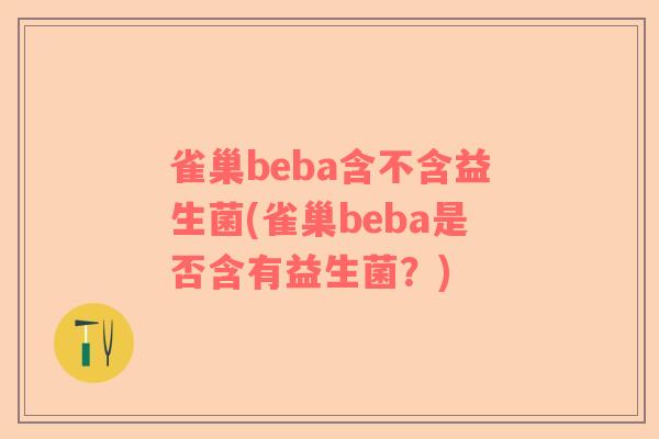 雀巢beba含不含益生菌(雀巢beba是否含有益生菌？)