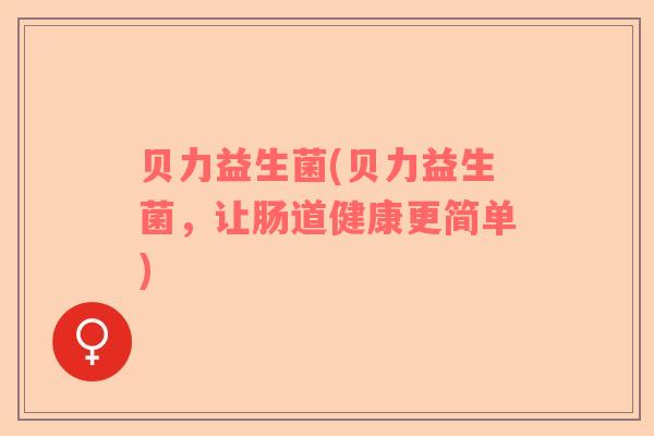 贝力益生菌(贝力益生菌，让肠道健康更简单)