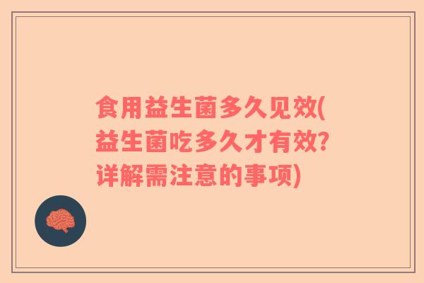 食用益生菌多久见效(益生菌吃多久才有效？详解需注意的事项)