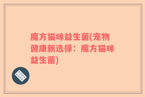 魔方猫咪益生菌(宠物健康新选择：魔方猫咪益生菌)