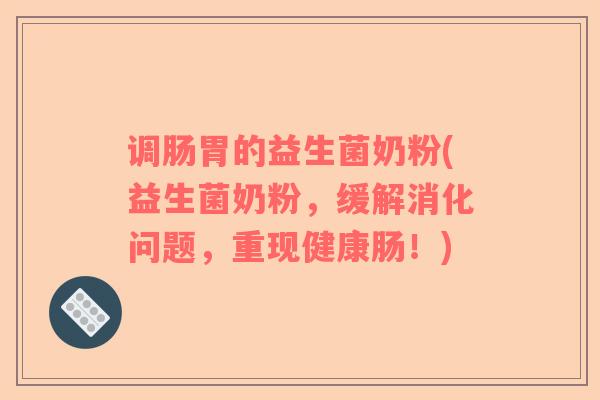 调肠胃的益生菌奶粉(益生菌奶粉，缓解消化问题，重现健康肠！)