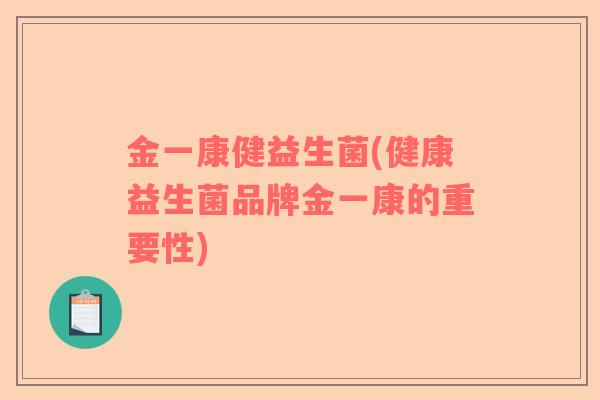 金一康健益生菌(健康益生菌品牌金一康的重要性)