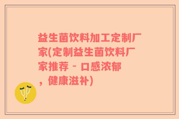 益生菌饮料加工定制厂家(定制益生菌饮料厂家推荐 - 口感浓郁,健康滋补) 益生菌饮料加工定制厂家(定制益生菌饮料厂家推荐 - 口感浓郁,健康滋补)