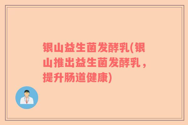 银山益生菌发酵乳(银山推出益生菌发酵乳，提升肠道健康)