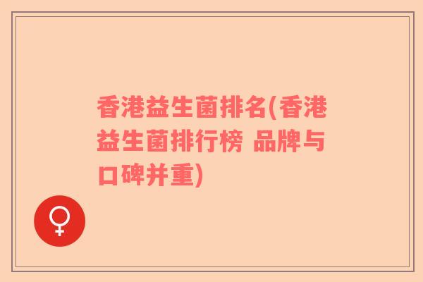 香港益生菌排名(香港益生菌排行榜 品牌与口碑并重)