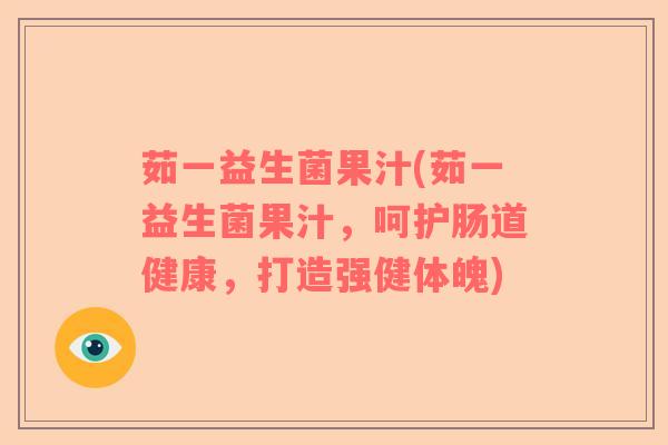 茹一益生菌果汁(茹一益生菌果汁，呵护肠道健康，打造强健体魄)