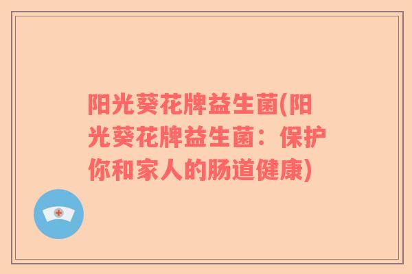 阳光葵花牌益生菌(阳光葵花牌益生菌：保护你和家人的肠道健康)