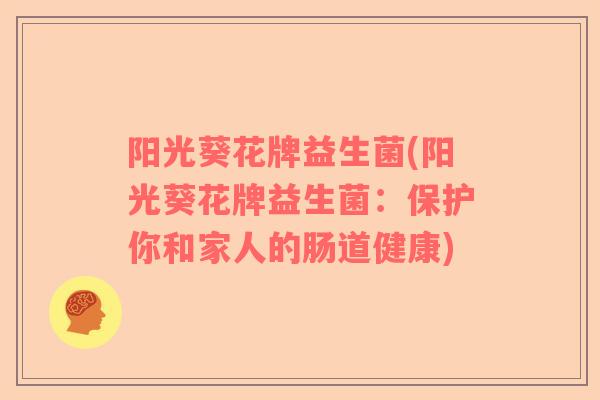 阳光葵花牌益生菌(阳光葵花牌益生菌：保护你和家人的肠道健康)