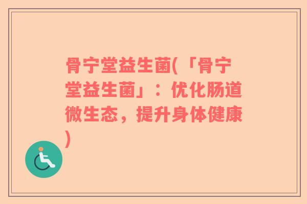 骨宁堂益生菌(「骨宁堂益生菌」：优化肠道微生态，提升身体健康)