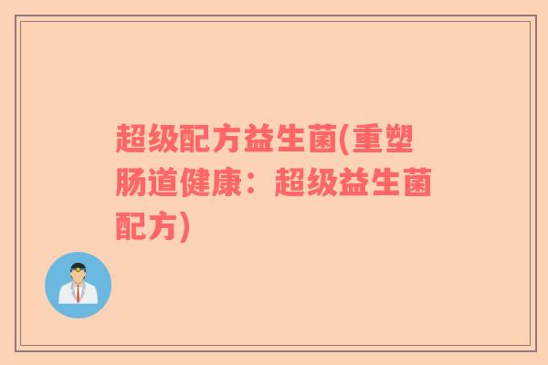 超级配方益生菌(重塑肠道健康:超级益生菌配方) 超级配方益生菌(重塑肠道健康:超级益生菌配方)
