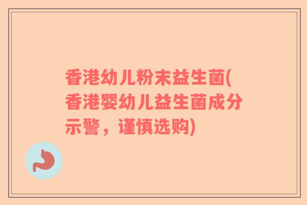 香港幼儿粉末益生菌(香港婴幼儿益生菌成分示警，谨慎选购)