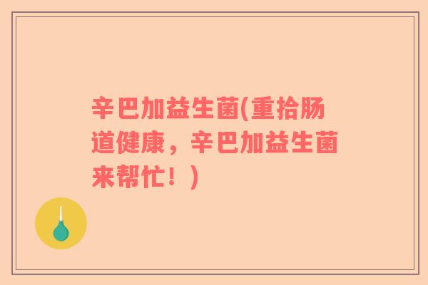 辛巴加益生菌(重拾肠道健康，辛巴加益生菌来帮忙！)