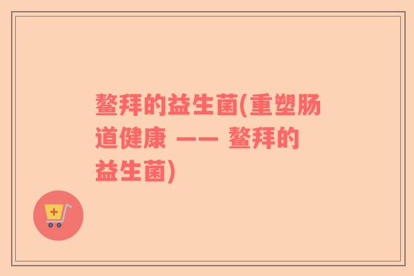 鳌拜的益生菌(重塑肠道健康 —— 鳌拜的益生菌)