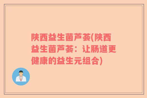 陕西益生菌芦荟(陕西益生菌芦荟：让肠道更健康的益生元组合)
