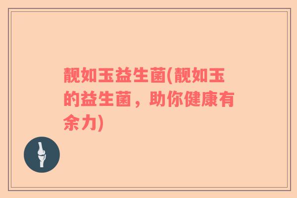 靓如玉益生菌(靓如玉的益生菌，助你健康有余力)