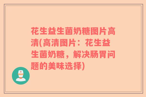 花生益生菌奶糖图片高清(高清图片：花生益生菌奶糖，解决肠胃问题的美味选择)