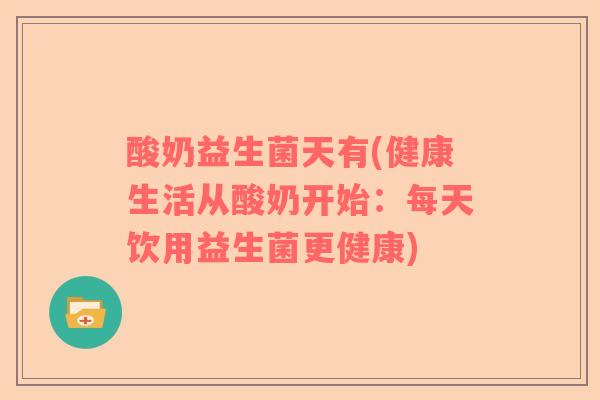 酸奶益生菌天有(健康生活从酸奶开始：每天饮用益生菌更健康)