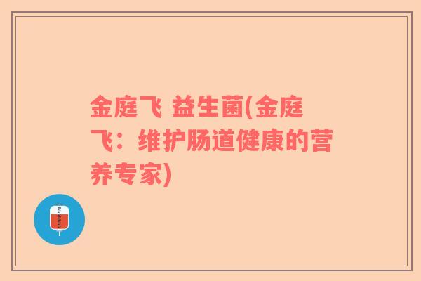 金庭飞 益生菌(金庭飞：维护肠道健康的营养专家)