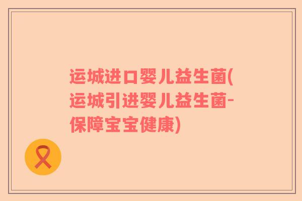 运城进口婴儿益生菌(运城引进婴儿益生菌-保障宝宝健康)