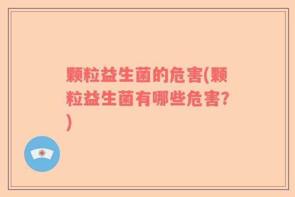 颗粒益生菌的危害(颗粒益生菌有哪些危害？)