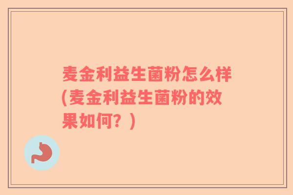 麦金利益生菌粉怎么样(麦金利益生菌粉的效果如何？)