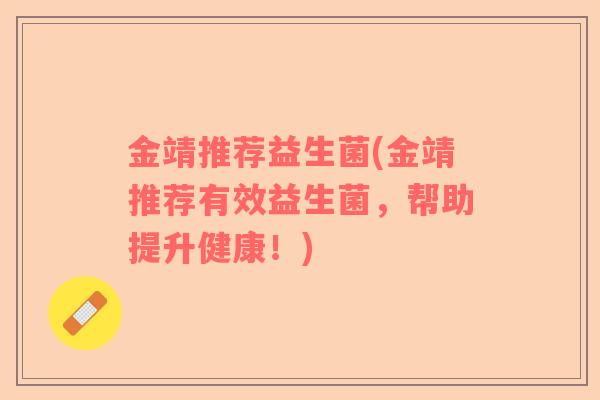 金靖推荐益生菌(金靖推荐有效益生菌，帮助提升健康！)