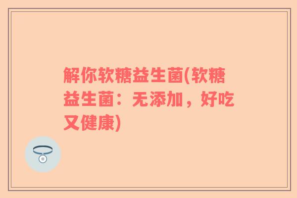 解你软糖益生菌(软糖益生菌：无添加，好吃又健康)