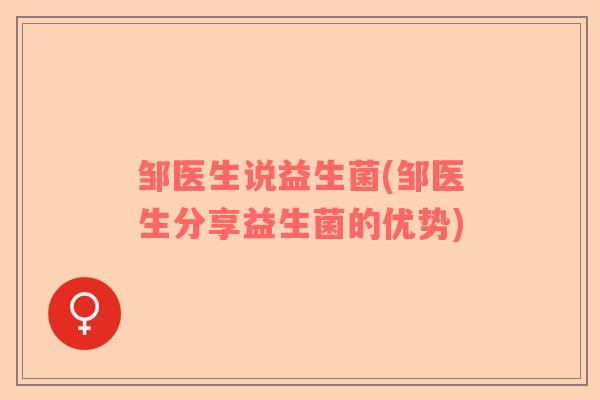 邹医生说益生菌(邹医生分享益生菌的优势)
