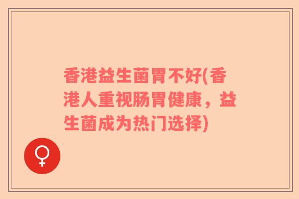 香港益生菌胃不好(香港人重视肠胃健康，益生菌成为热门选择)